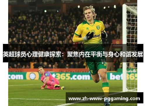 英超球员心理健康探索:聚焦内在平衡与身心和谐发展 英超球员心理健康探索:聚焦内在平衡与身心和谐发展