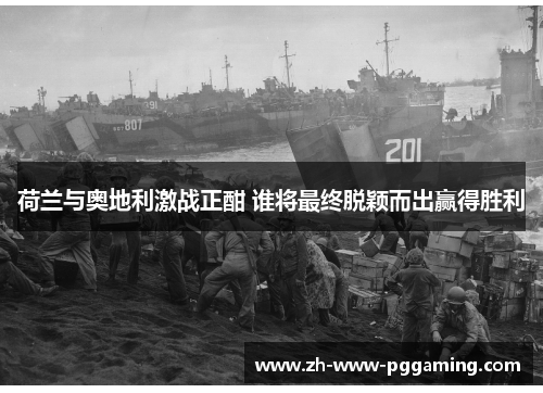 荷兰与奥地利激战正酣 谁将最终脱颖而出赢得胜利 荷兰与奥地利激战正酣 谁将最终脱颖而出赢得胜利