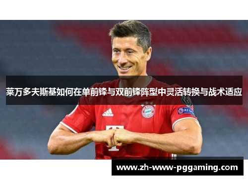 莱万多夫斯基如何在单前锋与双前锋阵型中灵活转换与战术适应 莱万多夫斯基如何在单前锋与双前锋阵型中灵活转换与战术适应