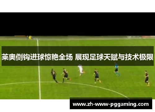 莱奥倒钩进球惊艳全场 展现足球天赋与技术极限 莱奥倒钩进球惊艳全场 展现足球天赋与技术极限