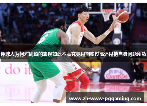 评球人为何对周琦的表现如此不满究竟是期望过高还是他自身问题所致 评球人为何对周琦的表现如此不满究竟是期望过高还是他自身问题所致