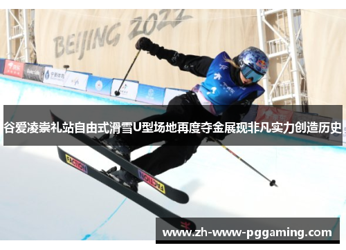 谷爱凌崇礼站自由式滑雪U型场地再度夺金展现非凡实力创造历史 谷爱凌崇礼站自由式滑雪U型场地再度夺金展现非凡实力创造历史