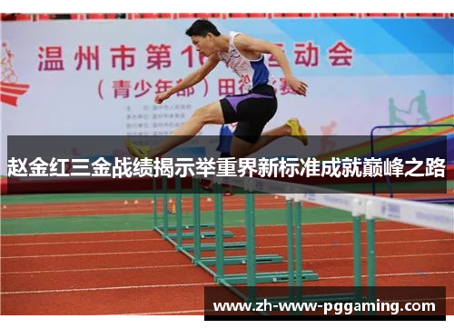 赵金红三金战绩揭示举重界新标准成就巅峰之路 赵金红三金战绩揭示举重界新标准成就巅峰之路