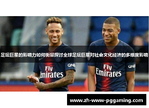 足坛巨星的影响力如何衡量探讨全球足坛巨星对社会文化经济的多维度影响 足坛巨星的影响力如何衡量探讨全球足坛巨星对社会文化经济的多维度影响