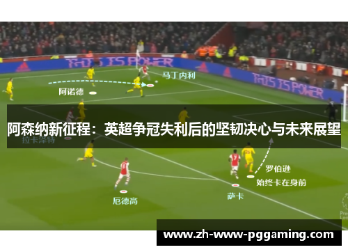 阿森纳新征程:英超争冠失利后的坚韧决心与未来展望 阿森纳新征程:英超争冠失利后的坚韧决心与未来展望