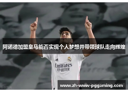 阿诺德加盟皇马能否实现个人梦想并带领球队走向辉煌 阿诺德加盟皇马能否实现个人梦想并带领球队走向辉煌