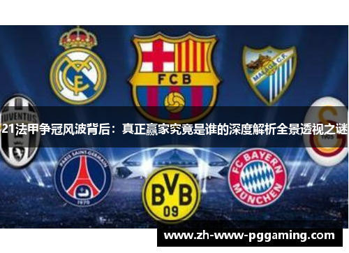21法甲争冠风波背后:真正赢家究竟是谁的深度解析全景透视之谜 21法甲争冠风波背后:真正赢家究竟是谁的深度解析全景透视之谜
