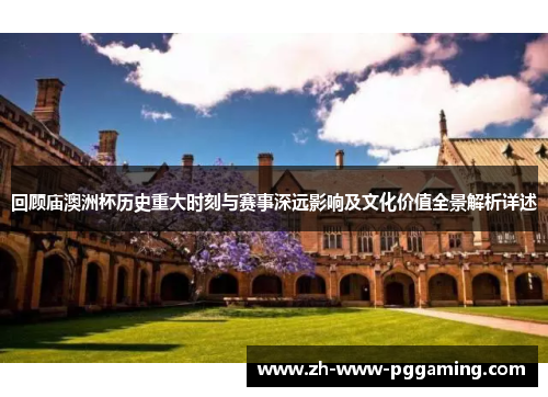 回顾庙澳洲杯历史重大时刻与赛事深远影响及文化价值全景解析详述 回顾庙澳洲杯历史重大时刻与赛事深远影响及文化价值全景解析详述