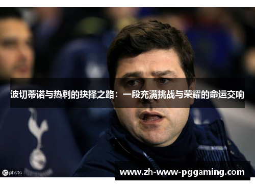 波切蒂诺与热刺的抉择之路：一段充满挑战与荣耀的命运交响