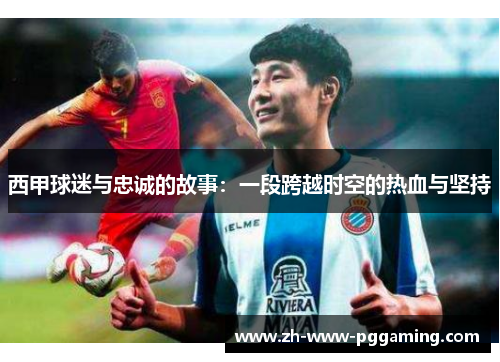 西甲球迷与忠诚的故事：一段跨越时空的热血与坚持