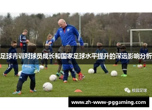 足球青训对球员成长和国家足球水平提升的深远影响分析 足球青训对球员成长和国家足球水平提升的深远影响分析