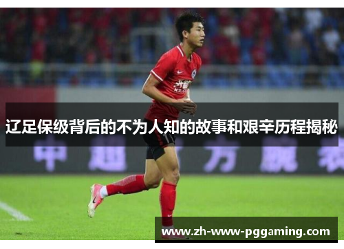 辽足保级背后的不为人知的故事和艰辛历程揭秘 辽足保级背后的不为人知的故事和艰辛历程揭秘