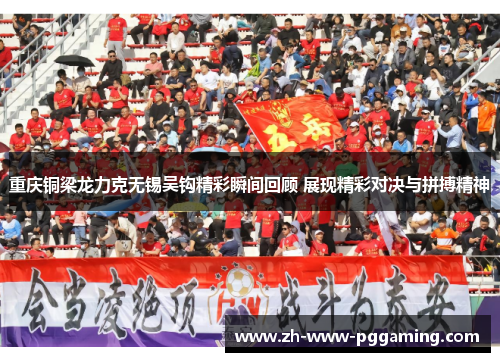 重庆铜梁龙力克无锡吴钩精彩瞬间回顾 展现精彩对决与拼搏精神 重庆铜梁龙力克无锡吴钩精彩瞬间回顾 展现精彩对决与拼搏精神