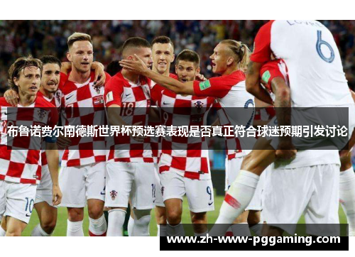 布鲁诺费尔南德斯世界杯预选赛表现是否真正符合球迷预期引发讨论