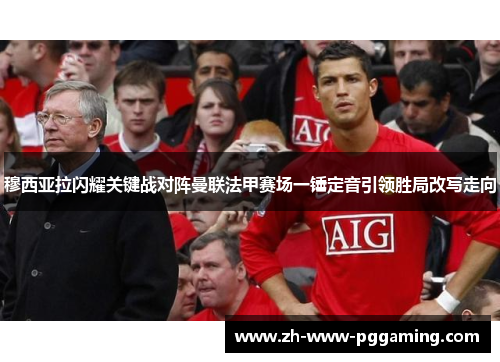 穆西亚拉闪耀关键战对阵曼联法甲赛场一锤定音引领胜局改写走向 穆西亚拉闪耀关键战对阵曼联法甲赛场一锤定音引领胜局改写走向