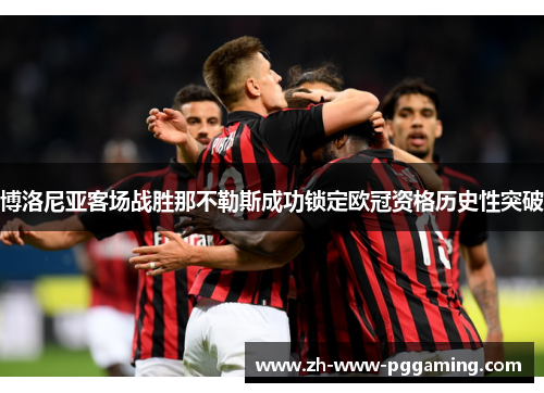 博洛尼亚客场战胜那不勒斯成功锁定欧冠资格历史性突破 博洛尼亚客场战胜那不勒斯成功锁定欧冠资格历史性突破