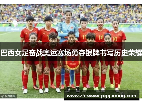 巴西女足奋战奥运赛场勇夺银牌书写历史荣耀 巴西女足奋战奥运赛场勇夺银牌书写历史荣耀