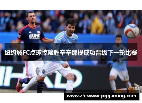 纽约城FC点球惊险胜辛辛那提成功晋级下一轮比赛