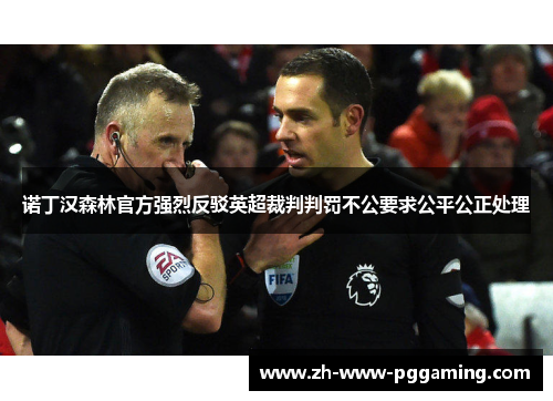 诺丁汉森林官方强烈反驳英超裁判判罚不公要求公平公正处理 诺丁汉森林官方强烈反驳英超裁判判罚不公要求公平公正处理