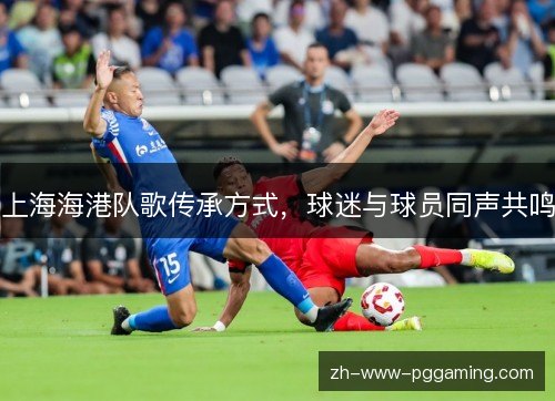上海海港队歌传承方式,球迷与球员同声共鸣 上海海港队歌传承方式,球迷与球员同声共鸣