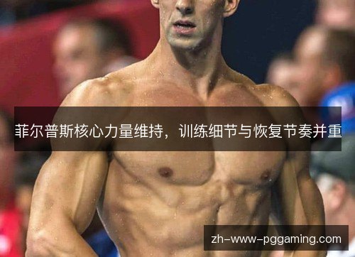 菲尔普斯核心力量维持,训练细节与恢复节奏并重 菲尔普斯核心力量维持,训练细节与恢复节奏并重