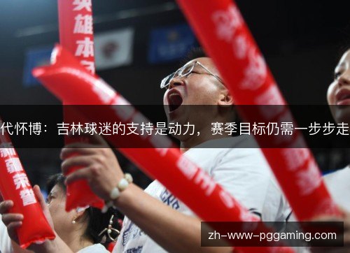 代怀博:吉林球迷的支持是动力,赛季目标仍需一步步走 代怀博:吉林球迷的支持是动力,赛季目标仍需一步步走